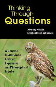 Title: Thinking Through Questions: A Concise Invitation to Critical, Expansive, and Philosophical Inquiry, Author: Anthony Weston