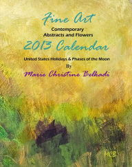 Title: 2013 Fine Art Calendar Contemporary Abstracts, Portraits and Flowers: United States Holidays & Phases of the Moon, Author: Marie Christine Belkadi