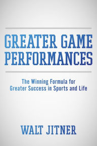 Title: Greater Game Performances: The Winning Formula for Greater Success in Sports and Life, Author: Walt Jitner