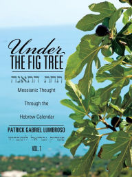 Title: Under the Fig Tree: Messianic Thought Through the Hebrew Calendar., Author: Patrick Gabriel Lumbroso