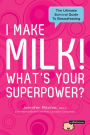 I Make Milk, What's Your Superpower?: The Ultimate Breastfeeding Guide