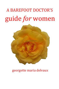 Title: A Barefoot Doctor's Guide for Women, Author: Georgette Maria Delvaux