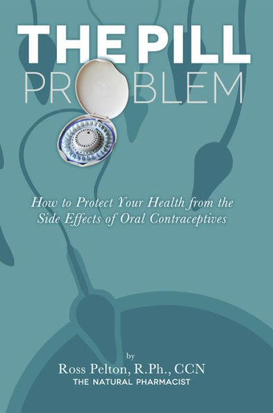 The Pill Problem: How to Protect Your Health from the Side Effects of Oral Contraceptives