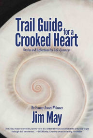 Title: Trail Guide for a Crooked Heart: Stories and Reflections for Life's Journey, Author: Jim May