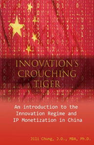 Title: Innovation's Crouching Tiger: An Introduction to the Innovation Regime and IP Monetization in China, Author: Jili Chung