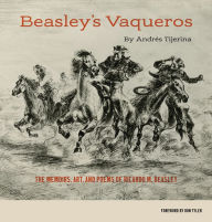 Title: Beasley's Vaqueros: The Memoirs, Art, and Poems of Ricardo M. Beasley, Author: Andrés Tijerina