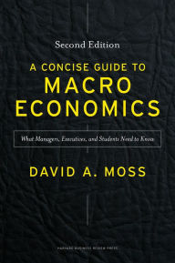 Title: A Concise Guide to Macroeconomics, Second Edition: What Managers, Executives, and Students Need to Know, Author: David Moss
