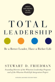 Title: Total Leadership: Be a Better Leader, Have a Richer Life (With New Preface), Author: Stewart D. Friedman