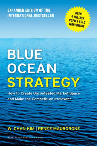 Title: Blue Ocean Strategy, Expanded Edition: How to Create Uncontested Market Space and Make the Competition Irrelevant, Author: W. Chan Kim
