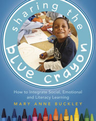 Title: Sharing the Blue Crayon: How to Integrate Social, Emotional, and Literacy Learning / Edition 1, Author: Mary Anne Buckley