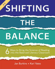 Title: Shifting the Balance, Grades K-2: 6 Ways to Bring the Science of Reading into the Balanced Literacy Classroom, Author: Jan Burkins