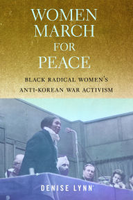 Title: Women March for Peace: Black Radical Women's Anti-Korean War Activism, Author: Denise Lynn