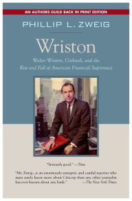 Title: Wriston: Walter Wriston, Citibank, and the Rise and Fall of American Financial Supremacy, Author: Phillip L. Zweig