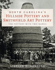 Title: North Carolina's Hillside Pottery and Smithfield Art Pottery: The Pottery with Two Names, Author: Stephen C. Compton