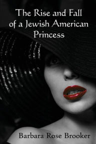 Title: The Rise and Fall of a Jewish American Princess, Author: Barbara Rose Brooker