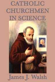 Title: Catholic Churchmen in Science, Author: James Walsh