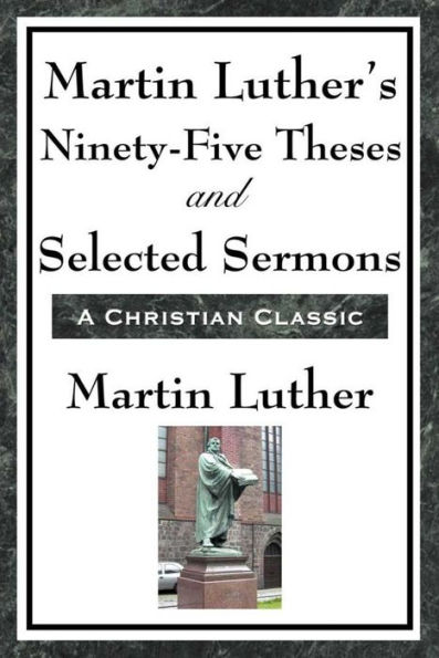 Martin Luther's Ninety-Five Theses and Selected Sermons