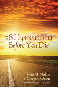 Title: 28 Hymns to Sing before You Die, Author: John M Mulder