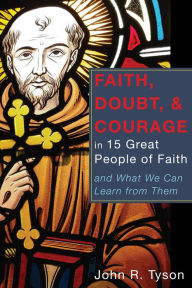 Title: Faith, Doubt, and Courage in 15 Great People of Faith, Author: John R Tyson