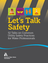 Title: Let's Talk Safety: 52 Talks on Common Utility Safety Practices for Water Professionals, Author: AWWA