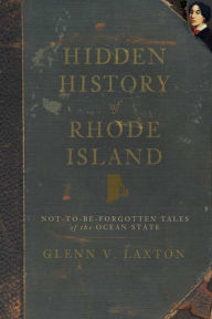 Title: Hidden History of Rhode Island: Not-to-Be-Forgotten Tales of the Ocean State, Author: Glenn V. Laxton