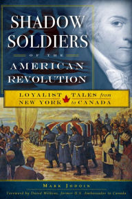 Title: Shadow Soldiers of the American Revolution: Loyalist Tales from New York to Canada, Author: Mark Jodoin