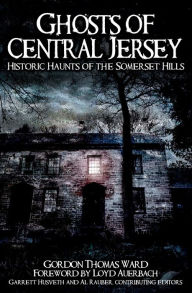 Title: Ghosts of Central Jersey: Historic Haunts of the Somerset Hills, Author: Gordon Thomas Ward