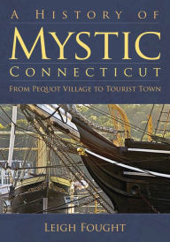 Title: A History of Mystic, Connecticut: From Pequot Village to Tourist Town, Author: Leigh Fought