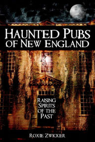 Title: Haunted Pubs of New England: Raising Spirits of the Past, Author: Roxie Zwicker