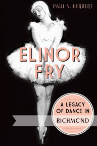 Title: Elinor Fry: A Legacy of Dance in Richmond, Author: Paul N. Herbert