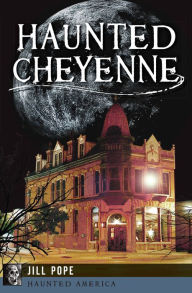 Title: Haunted Cheyenne, Author: Jill Pope