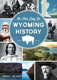 Title: On This Day in Wyoming History, Author: Patrick T. Holscher