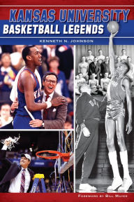 Title: Kansas University Basketball Legends, Author: Kenneth N. Johnson PhD