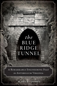 Title: The Blue Ridge Tunnel: A Remarkable Engineering Feat in Antebellum Virginia, Author: Mary E. Lyons