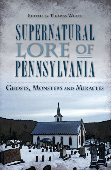 Supernatural Lore of Pennsylvania: Ghosts, Monsters and Miracles