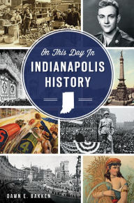 Title: On This Day in Indianapolis History, Author: Dawn E. Bakken