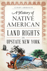 Title: A History of Native American Land Rights in Upstate New York, Author: Cindy Amrhein