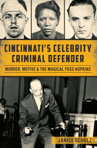 Title: Cincinnati's Celebrity Criminal Defender: Murder, Motive & the Magical Foss Hopkins, Author: Janice Schulz