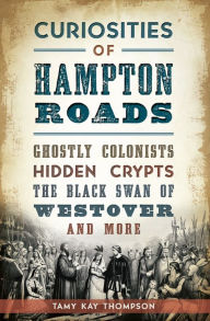 Title: Curiosities of Hampton Roads: Ghostly Colonists, Hidden Crypts, the Black Swan of Westover, and More, Author: Tamy Kay Thompson