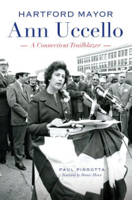 Title: Hartford Mayor Ann Uccello: A Connecticut Trailblazer, Author: Paul Pirrotta