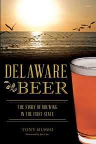 Title: Delaware Beer: The Story of Brewing in the First State, Author: Tony Russo