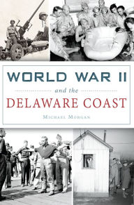 Title: World War II and the Delaware Coast, Author: Michael Morgan