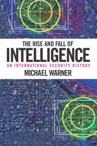 Title: The Rise and Fall of Intelligence: An International Security History, Author: Michael Warner