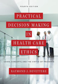 Title: Practical Decision Making in Health Care Ethics: Cases, Concepts, and the Virtue of Prudence, Fourth Edition / Edition 4, Author: Raymond J. Devettere