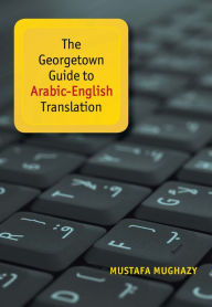 Title: The Georgetown Guide to Arabic-English Translation, Author: Mustafa Mughazy