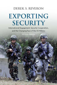 Title: Exporting Security: International Engagement, Security Cooperation, and the Changing Face of the US Military, Second Edition / Edition 2, Author: Derek S. Reveron