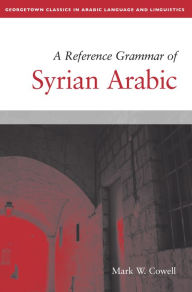 Title: A Reference Grammar of Syrian Arabic, Author: Mark W. Cowell