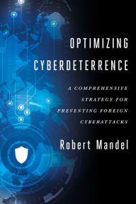 Title: Optimizing Cyberdeterrence: A Comprehensive Strategy for Preventing Foreign Cyberattacks, Author: Robert Mandel