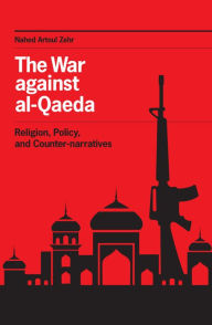 Title: The War against al-Qaeda: Religion, Policy, and Counter-narratives, Author: Nahed Artoul Zehr
