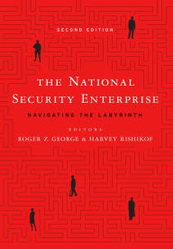 Title: The National Security Enterprise: Navigating the Labyrinth, Second Edition, Author: Roger Z. George